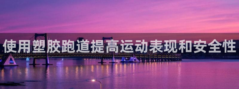 红足一1世平台：使用塑胶跑道提高运动表现和安全性