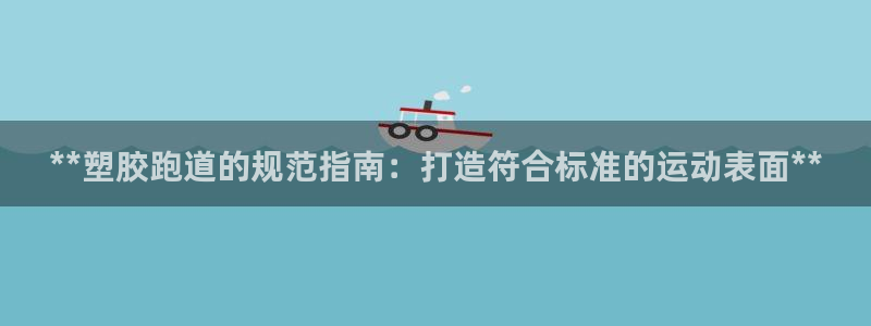 777814红·足一世比分：**塑胶跑道的规范指南：打造符合标准的运动表面**