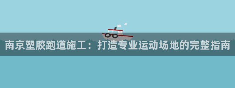 66814红足一66814世：南京塑胶跑道施工：打造专业运动场地的完整指南