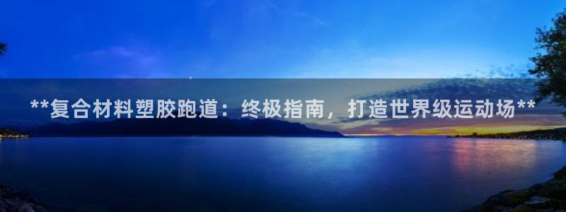 红足1一世：**复合材料塑胶跑道：终极指南，打造世界级运动场**