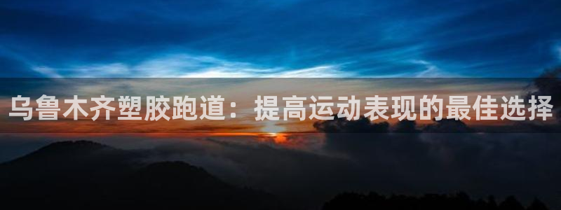 红足一1世手机版赛果：乌鲁木齐塑胶跑道：提高运动表现的最佳选择