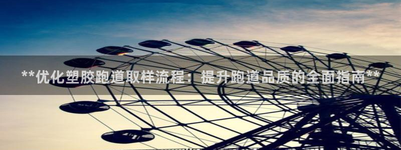 777814红·足一世比分：**优化塑胶跑道取样流程：提升跑道品质的全面指南**