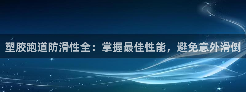 红足一1世手机版新皇冠：塑胶跑道防滑性全：掌握最佳性能，避免意外滑倒
