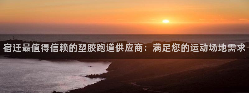 红足1一世足球手机：宿迁最值得信赖的塑胶跑道供应商：满足您的运动场地需求