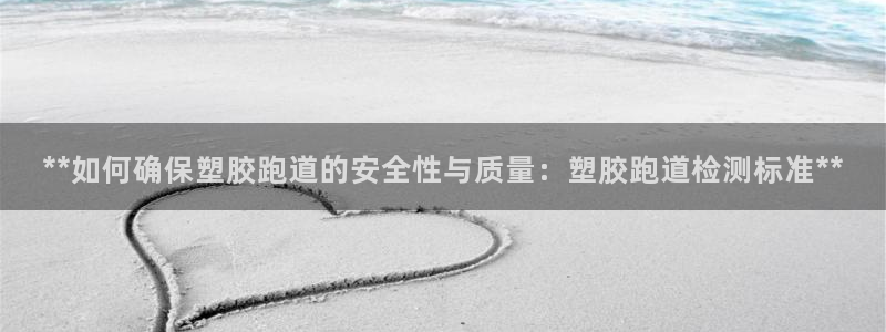 红足一1世66814：**如何确保塑胶跑道的安全性与质量：塑胶跑道检测标准**