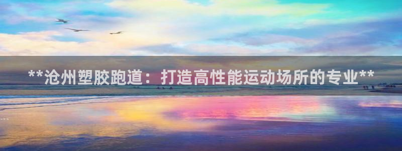 红足1世开奖预测：**沧州塑胶跑道：打造高性能运动场所的专业**