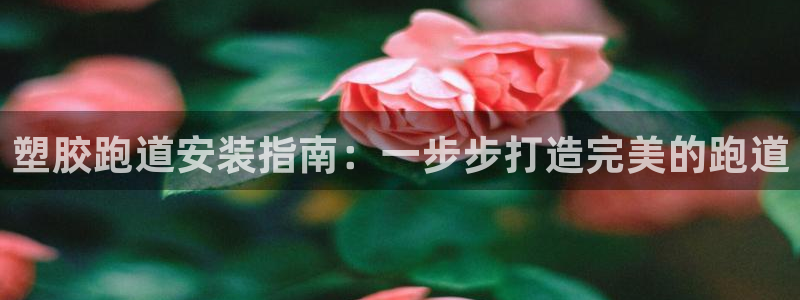 红足一1世比分网：塑胶跑道安装指南：一步步打造完美的跑道