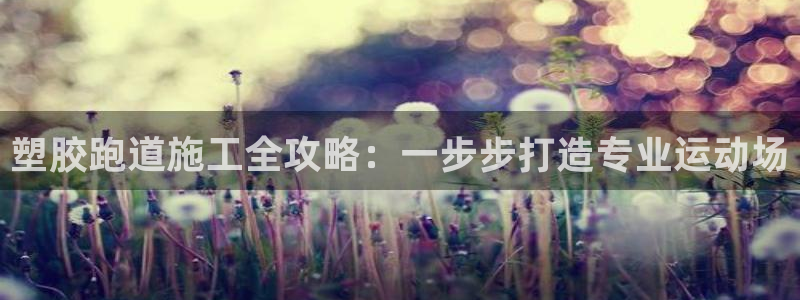777814红·足一世：塑胶跑道施工全攻略：一步步打造专业运动场