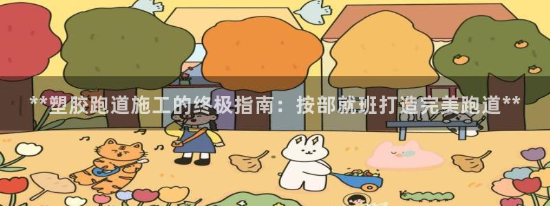 333814红足1世：**塑胶跑道施工的终极指南：按部就班打造完美跑道**