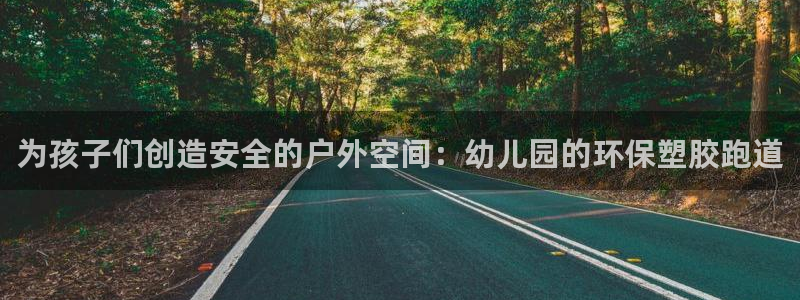 红足1世1站2站管理网：为孩子们创造安全的户外空间：幼儿园的环保塑胶跑道