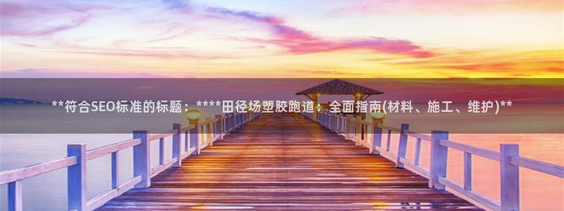 红足一1世66814新宝：**符合SEO标准的标题：****田径场塑胶跑道：全面指南(材料、施工、维护)**