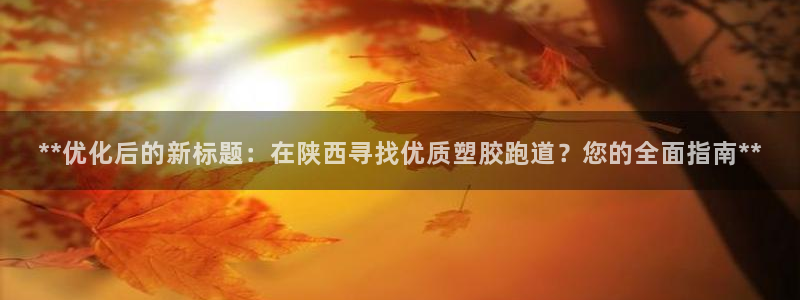 红足一1世666814足球比分网：**优化后的新标题：在陕西寻找优质塑胶跑道？您的全面指南**
