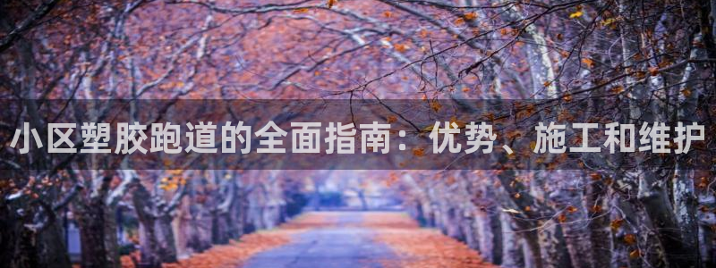 777814红·足一世：小区塑胶跑道的全面指南：优势、施工和维护
