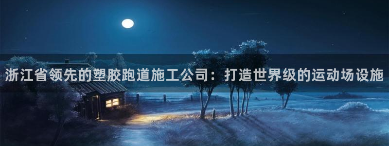 红足一1世666814最新结果：浙江省领先的塑胶跑道施工公司：打造世界级的运动场设施
