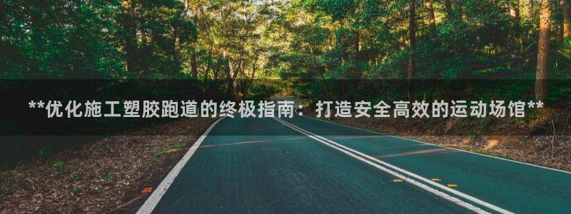 百度红足一1是什么样子的：**优化施工塑胶跑道的终极指南：打造安全高效的运动场馆**