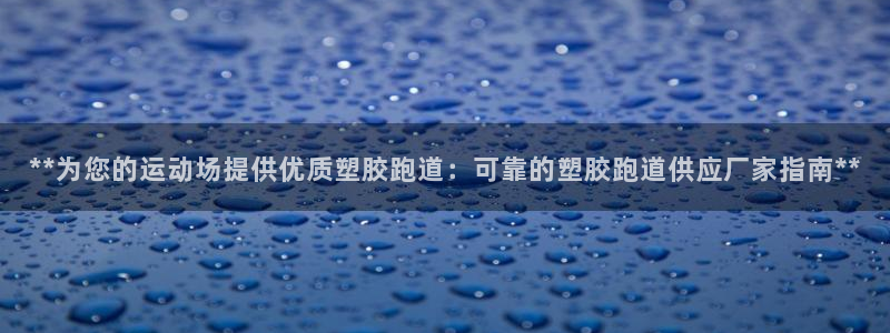 666814红·足一世比分：**为您的运动场提供优质塑胶跑道：可靠的塑胶跑道供应厂家指南**