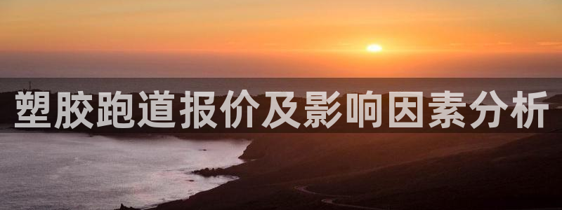 百度红足一1使用说明：塑胶跑道报价及影响因素分析