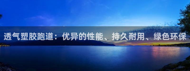 红足一1世官网足球推荐真人：透气塑胶跑道：优异的性能、持久耐用、绿色环保