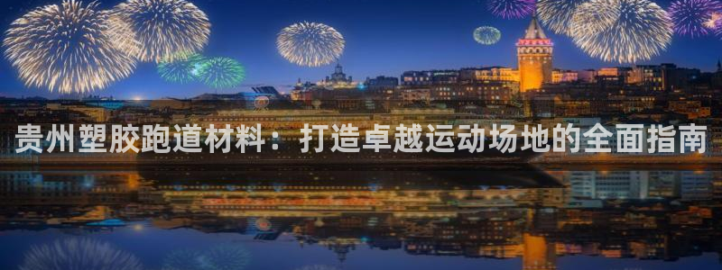 红足一比分网：贵州塑胶跑道材料：打造卓越运动场地的全面指南