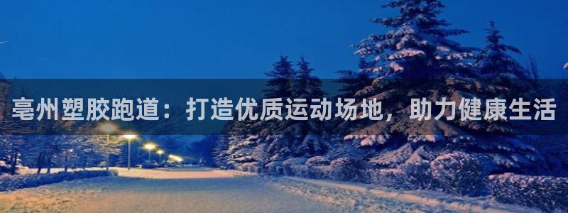 44814红足：亳州塑胶跑道：打造优质运动场地，助力健康生活