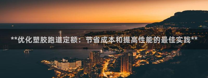 777814红·足一世：**优化塑胶跑道定额：节省成本和提高性能的最佳实践**