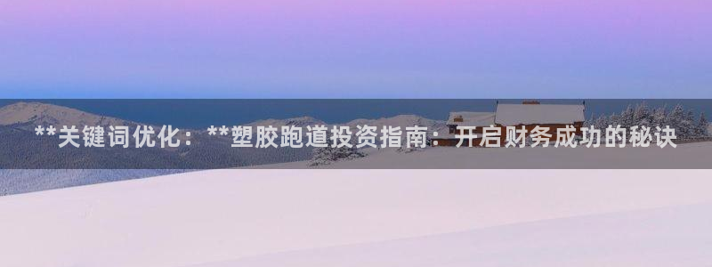 红足l一世开奖现场62ty：**关键词优化：**塑胶跑道投资指南：开启财务成功的秘诀