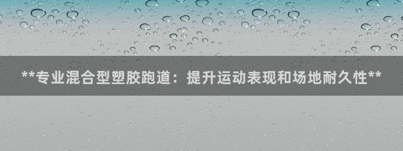 红足1世1站2站管理网：**专业混合型塑胶跑道：提升运动表现和场地耐久性**