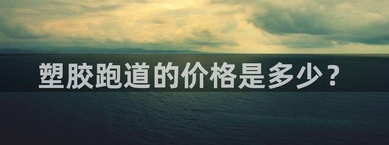 红足网足球直播：塑胶跑道的价格是多少？