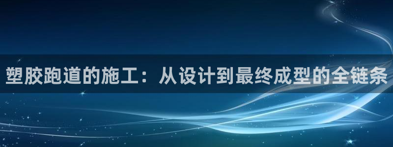 红足1世足球网址大全：塑胶跑道的施工：从设计到最终成型的全链条