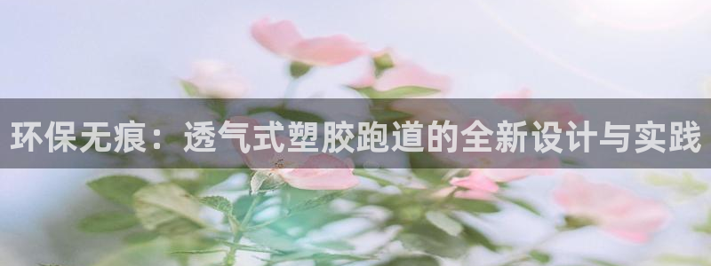 红足1世足球网址：环保无痕：透气式塑胶跑道的全新设计与实践