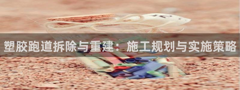 红足一一世：塑胶跑道拆除与重建：施工规划与实施策略