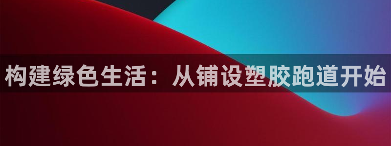 77814红足1世：构建绿色生活：从铺设塑胶跑道开始