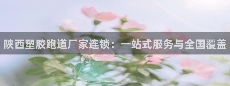 红足一1世官网比分：陕西塑胶跑道厂家连锁：一站式服务与全国覆盖