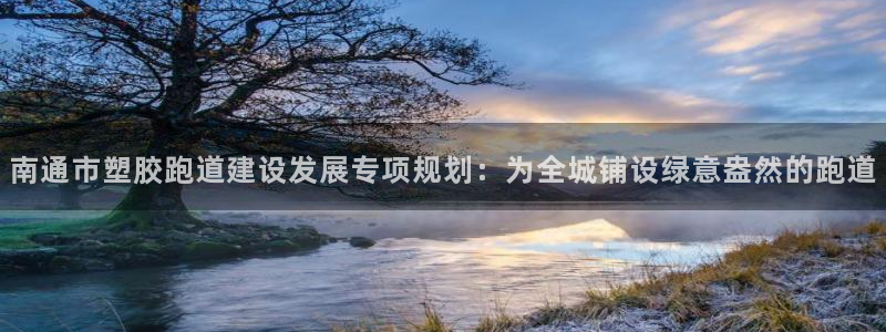 红足一1世皇冠登录：南通市塑胶跑道建设发展专项规划：为全城铺设绿意盎然的跑道