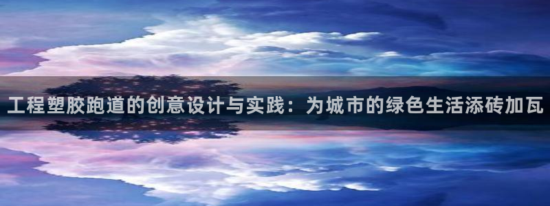 红足体育网：工程塑胶跑道的创意设计与实践：为城市的绿色生活添砖加瓦