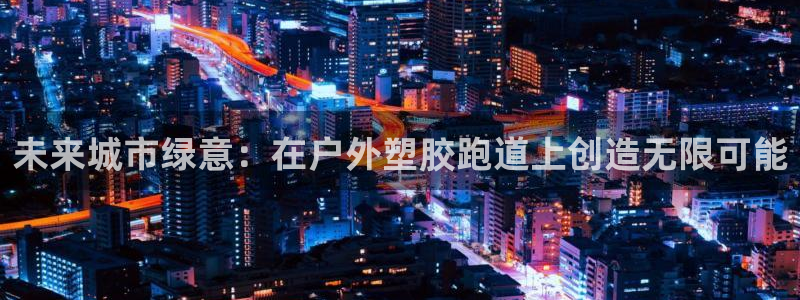红足一1世开奖记录：未来城市绿意：在户外塑胶跑道上创造无限可能