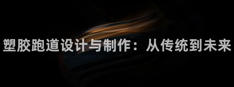 百度红足一1世：塑胶跑道设计与制作：从传统到未来