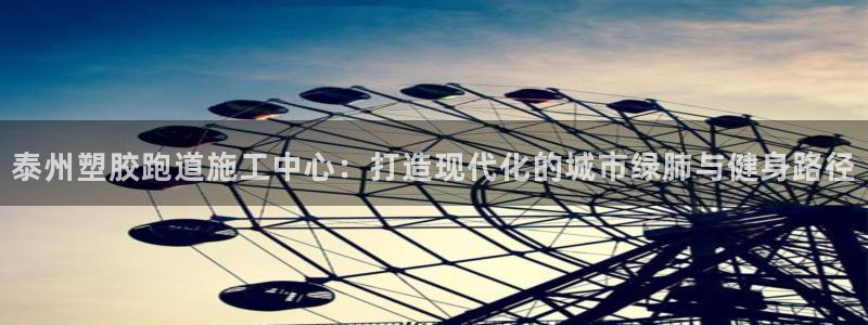 333814红足1世：泰州塑胶跑道施工中心：打造现代化的城市绿肺与健身路径