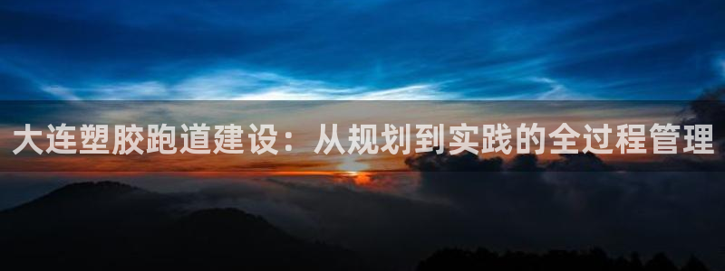红足1世足球比分网址：大连塑胶跑道建设：从规划到实践的全过程管理