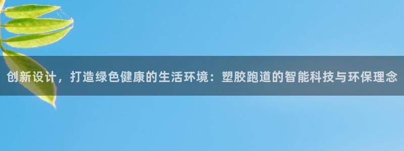 777814红·足一世比分：创新设计，打造绿色健康的生活环境：塑胶跑道的智能科技与环保理念