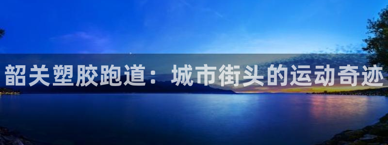 红世一足球比分：韶关塑胶跑道：城市街头的运动奇迹