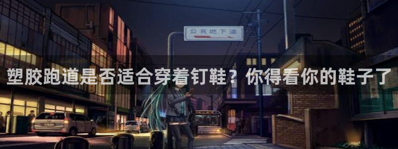 红足一1世66814新宝：塑胶跑道是否适合穿着钉鞋？你得看你的鞋子了
