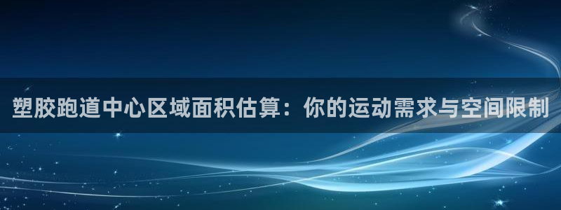 红足1世足球网址：塑胶跑道中心区域面积估算：你的运动需求与空间限制