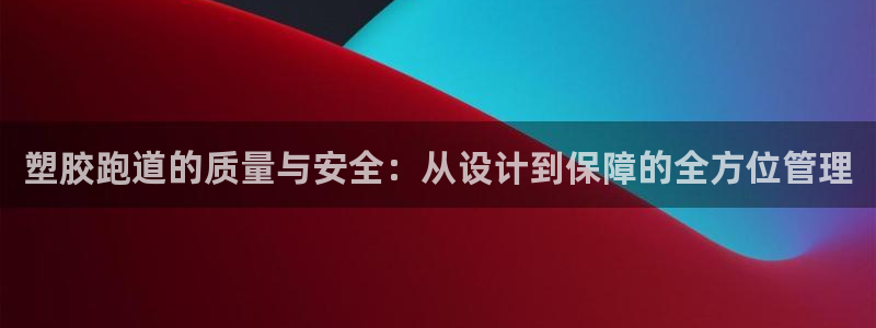红足一1世开奖记录：塑胶跑道的质量与安全：从设计到保障的全方位管理