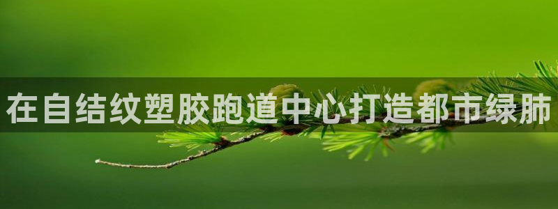 777814红·足一世比分篮球：在自结纹塑胶跑道中心打造都市绿肺