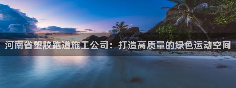 红足1世手机板：河南省塑胶跑道施工公司：打造高质量的绿色运动空间