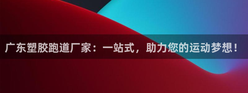 4633333开奖结果4176一点红：广东塑胶跑道厂家：一站式，助力您的运动梦想！