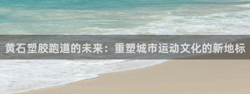 红足一1世77814：黄石塑胶跑道的未来：重塑城市运动文化的新地标