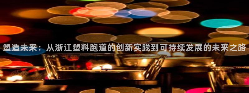 红足i世足球手机网：塑造未来：从浙江塑料跑道的创新实践到可持续发展的未来之路