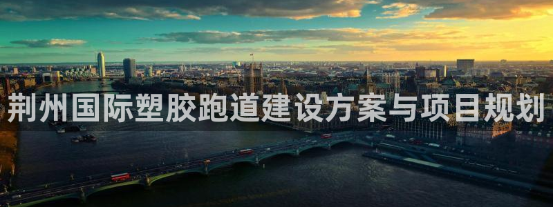 777814红·足一世比分篮球：荆州国际塑胶跑道建设方案与项目规划